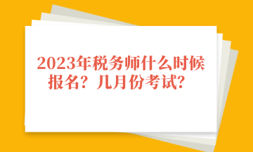 2023年稅務(wù)師什么時候報(bào)名？幾月份考試？