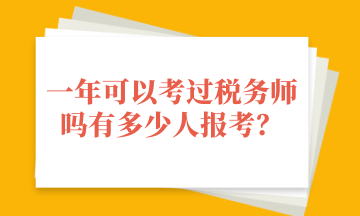 一年可以考過稅務(wù)師嗎有多少人報(bào)考？