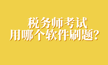 稅務(wù)師考試用哪個(gè)軟件刷題？