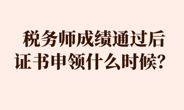 稅務(wù)師成績(jī)通過(guò)后 證書申領(lǐng)什么時(shí)候？