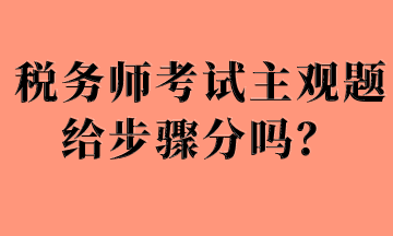 稅務(wù)師考試主觀題給步驟分嗎？