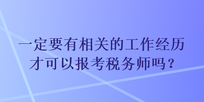 一定要有相關(guān)的工作經(jīng)歷才可以報考稅務(wù)師嗎？