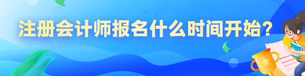 2023年注冊會計師報名什么時間開始？