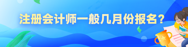 注冊(cè)會(huì)計(jì)師一般幾月份報(bào)名？