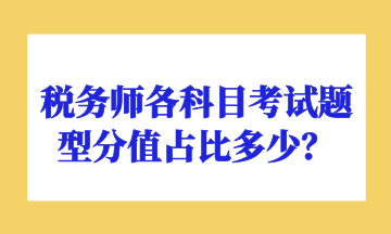 稅務(wù)師各科目考試題型分值占比多少？