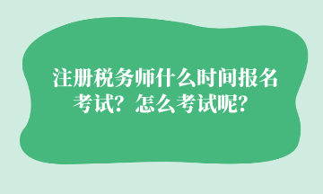 注冊稅務師什么時間報名考試？怎么考試呢？