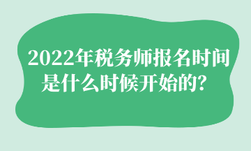 2022年稅務(wù)師報(bào)名時(shí)間 是什么時(shí)候開始的？