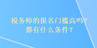 稅務師的報名門檻高嗎？都有什么條件？