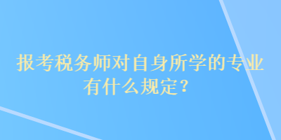 報(bào)考稅務(wù)師對(duì)自身所學(xué)的專(zhuān)業(yè)有什么規(guī)定？