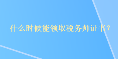 什么時候能領(lǐng)取稅務(wù)師證書？