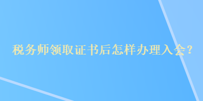 稅務師領取證書后怎樣辦理入會？