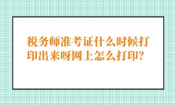 稅務(wù)師準(zhǔn)考證什么時(shí)候打印出來(lái)呀網(wǎng)上怎么打??？