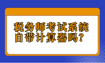 稅務(wù)師考試系統(tǒng)自帶計(jì)算器嗎？