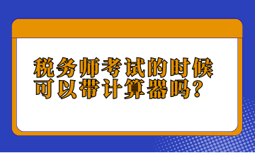 稅務(wù)師考試的時(shí)候可以帶計(jì)算器嗎？