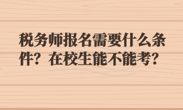 稅務(wù)師報(bào)名需要什么條件？在校生能不能考？