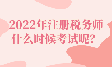 2022年注冊稅務(wù)師什么時候考試呢？