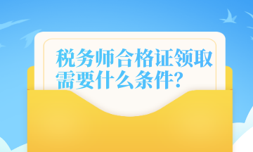 稅務(wù)師合格證領(lǐng)取需要什么條件？