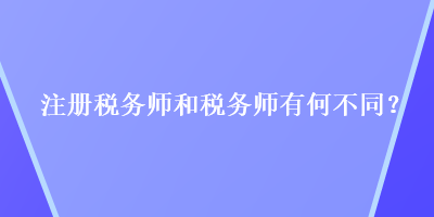 注冊(cè)稅務(wù)師和稅務(wù)師有何不同？