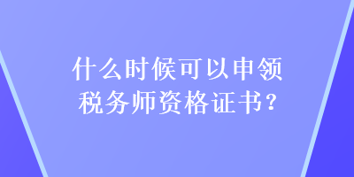 什么時候可以申領稅務師資格證書？