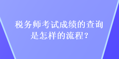 稅務(wù)師考試成績的查詢是怎樣的流程？