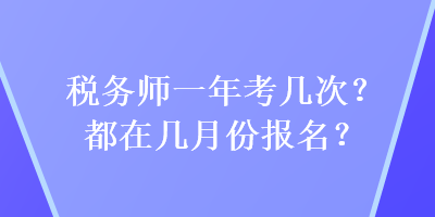 稅務(wù)師一年考幾次？都在幾月份報(bào)名？