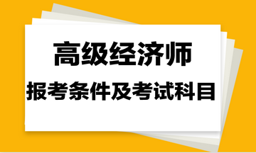 高級(jí)經(jīng)濟(jì)師報(bào)考條件及考試科目