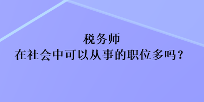 稅務(wù)師在社會(huì)中可以從事的職位多嗎？