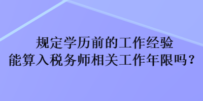 規(guī)定學(xué)歷前的工作經(jīng)驗?zāi)芩闳攵悇?wù)師相關(guān)工作年限嗎？