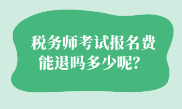 稅務(wù)師考試報(bào)名費(fèi) 能退嗎多少呢？