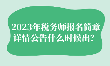 2023年稅務(wù)師報(bào)名簡(jiǎn)章詳情公告什么時(shí)候出？