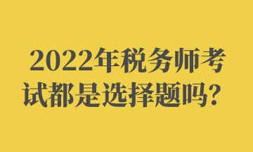 稅務(wù)師考試都是選擇題嗎