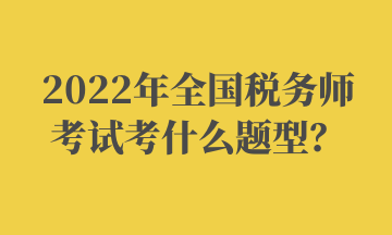 2022年全國稅務(wù)師考試考什么題型？ (2)