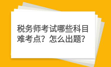 稅務師考試哪些科目難考點？怎么出題？