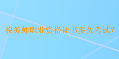 稅務(wù)師職業(yè)資格證書多久考試？