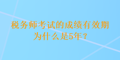 稅務(wù)師考試的成績有效期為什么是5年？