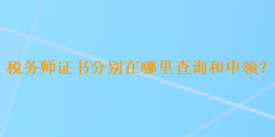 稅務(wù)師證書(shū)分別在哪里查詢(xún)和申領(lǐng)？