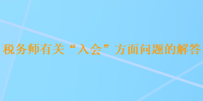 稅務(wù)師有關(guān)“入會(huì)”方面問(wèn)題的解答