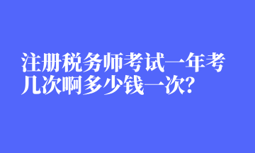 注冊(cè)稅務(wù)師考試一年考幾次啊多少錢(qián)一次？