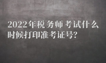 2022年稅務(wù)師考試什么時候打印準考證號？