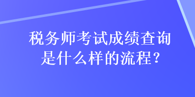 稅務(wù)師考試成績查詢是什么樣的流程？