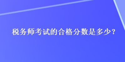 稅務師考試的合格分數(shù)是多少？