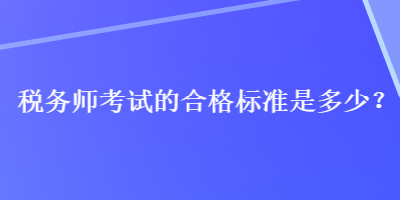 稅務(wù)師考試的合格標(biāo)準(zhǔn)是多少？