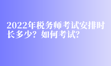 2022年稅務(wù)師考試安排時(shí)長多少？如何考試？