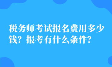 稅務(wù)師考試報(bào)名費(fèi)用多少錢？報(bào)考有什么條件？