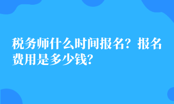 稅務(wù)師什么時(shí)間報(bào)名？報(bào)名費(fèi)用是多少錢(qián)？