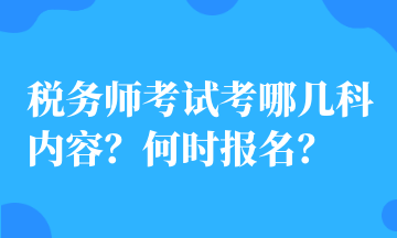 稅務(wù)師考試考哪幾科內(nèi)容？何時(shí)報(bào)名？