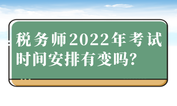 稅務(wù)師2022年考試時(shí)間安排有變嗎？