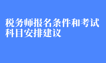 稅務(wù)師報名條件和考試科目安排建議