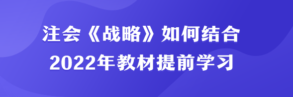 注會(huì)《戰(zhàn)略》如何結(jié)合2022年教材提前學(xué)習(xí)？