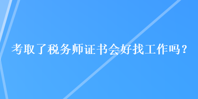 考取了稅務(wù)師證書會(huì)好找工作嗎？